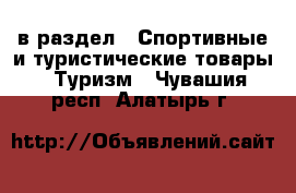  в раздел : Спортивные и туристические товары » Туризм . Чувашия респ.,Алатырь г.